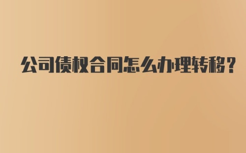 公司债权合同怎么办理转移？