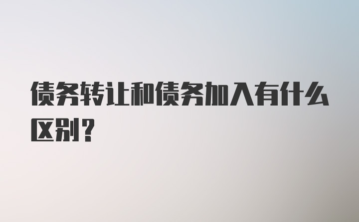 债务转让和债务加入有什么区别？