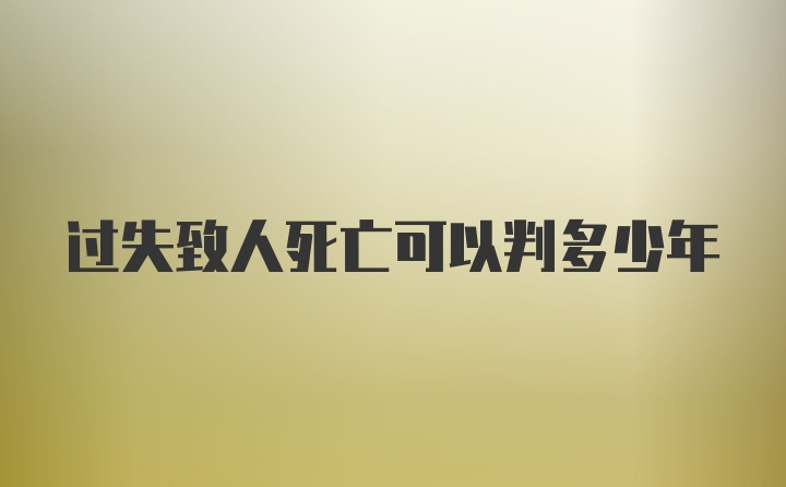 过失致人死亡可以判多少年