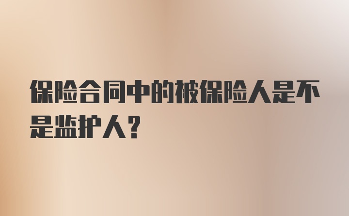 保险合同中的被保险人是不是监护人?