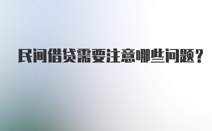 民间借贷需要注意哪些问题？