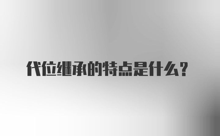 代位继承的特点是什么？