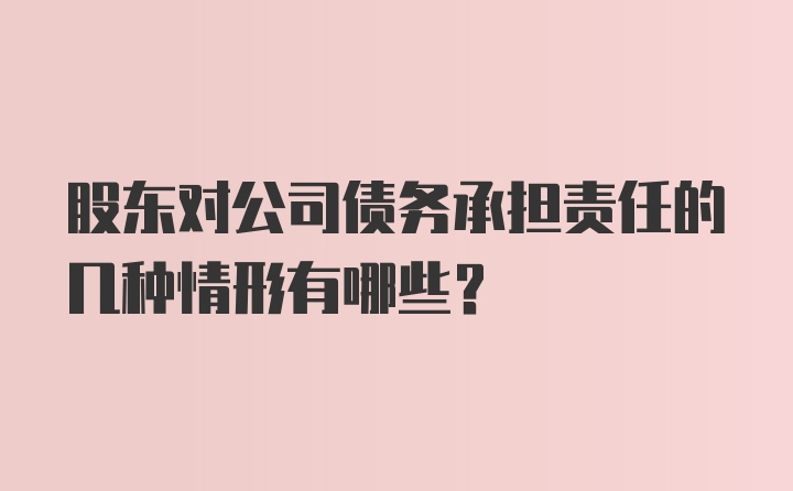 股东对公司债务承担责任的几种情形有哪些？