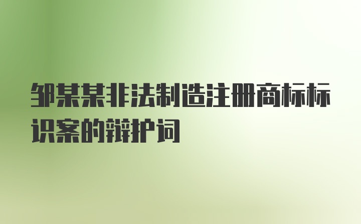 邹某某非法制造注册商标标识案的辩护词