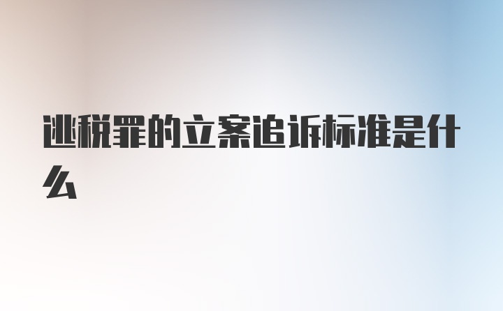 逃税罪的立案追诉标准是什么