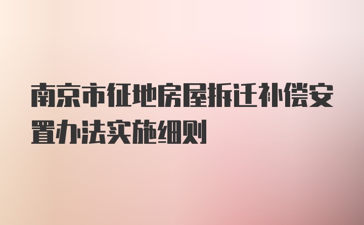 南京市征地房屋拆迁补偿安置办法实施细则