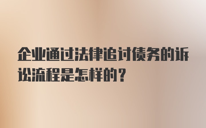 企业通过法律追讨债务的诉讼流程是怎样的？