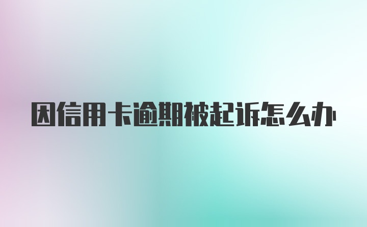 因信用卡逾期被起诉怎么办