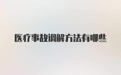 医疗事故调解方法有哪些