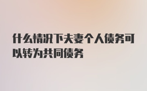 什么情况下夫妻个人债务可以转为共同债务