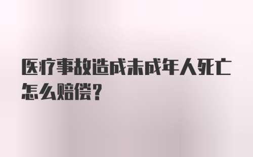 医疗事故造成未成年人死亡怎么赔偿?