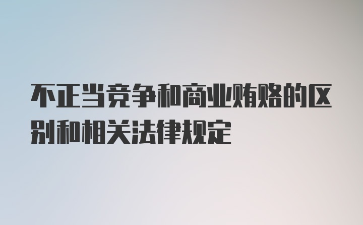 不正当竞争和商业贿赂的区别和相关法律规定