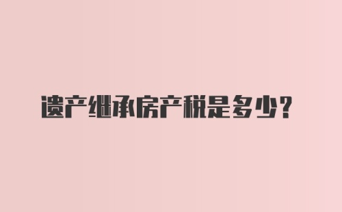 遗产继承房产税是多少？