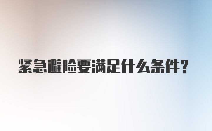 紧急避险要满足什么条件？