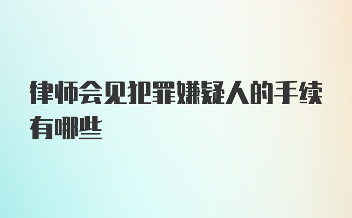 律师会见犯罪嫌疑人的手续有哪些