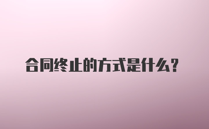 合同终止的方式是什么？