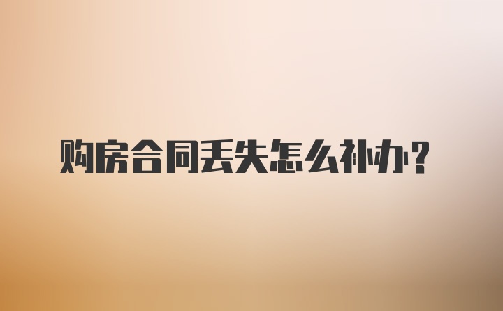 购房合同丢失怎么补办？