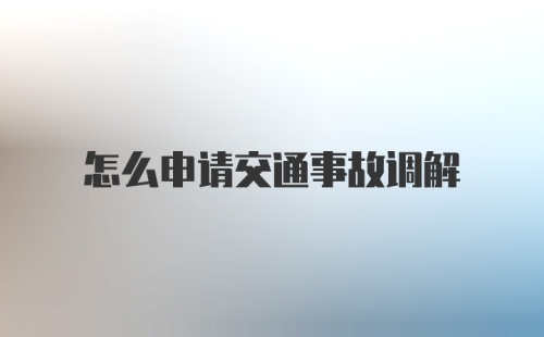 怎么申请交通事故调解