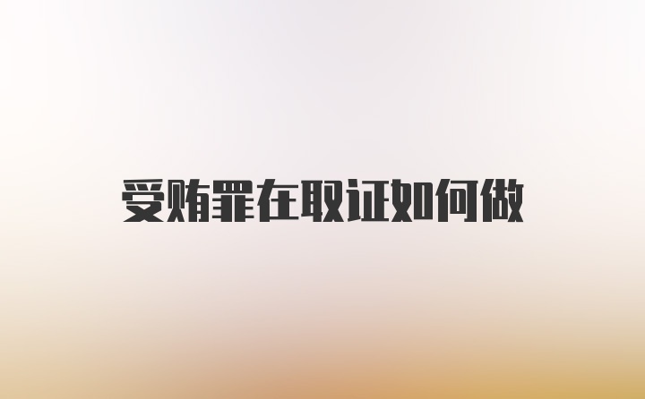 受贿罪在取证如何做