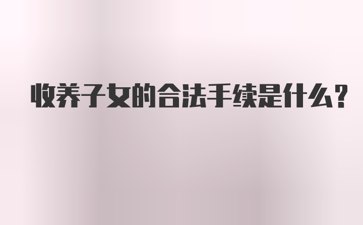 收养子女的合法手续是什么？