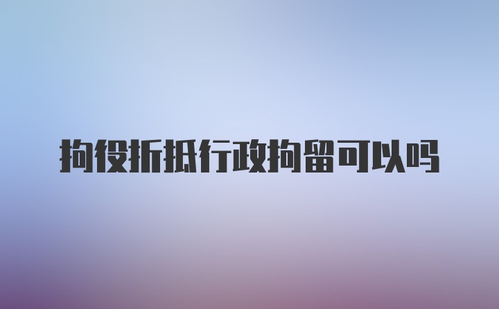 拘役折抵行政拘留可以吗