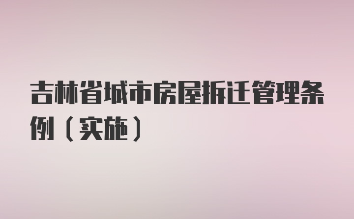 吉林省城市房屋拆迁管理条例（实施）