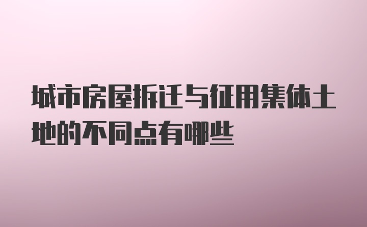 城市房屋拆迁与征用集体土地的不同点有哪些