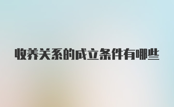 收养关系的成立条件有哪些