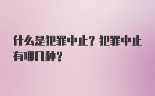 什么是犯罪中止？犯罪中止有哪几种？