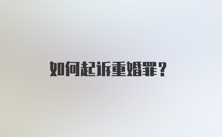 如何起诉重婚罪？