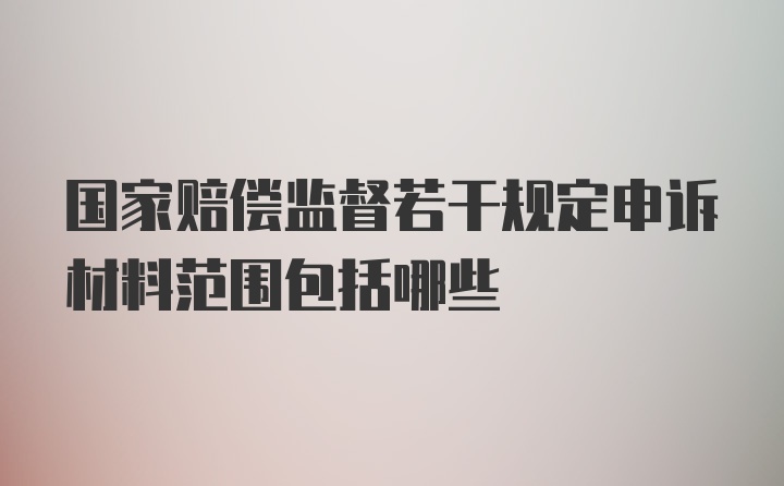 国家赔偿监督若干规定申诉材料范围包括哪些