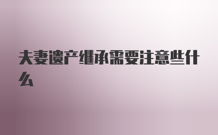 夫妻遗产继承需要注意些什么