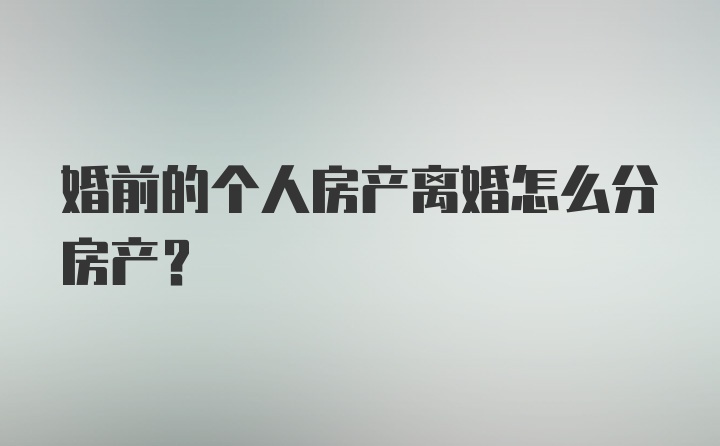 婚前的个人房产离婚怎么分房产？