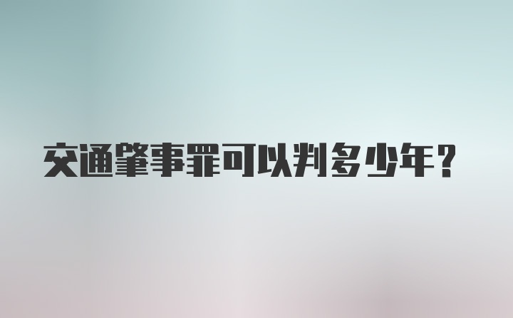 交通肇事罪可以判多少年？