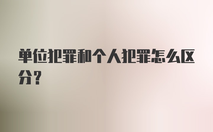 单位犯罪和个人犯罪怎么区分？