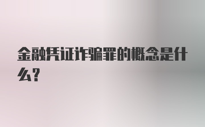 金融凭证诈骗罪的概念是什么？