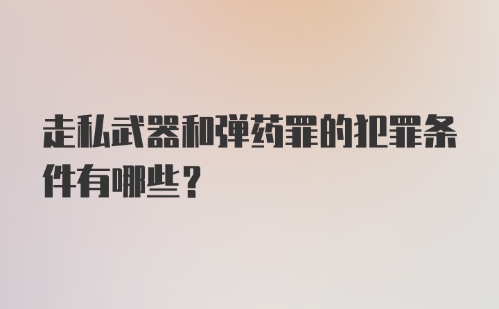 走私武器和弹药罪的犯罪条件有哪些？