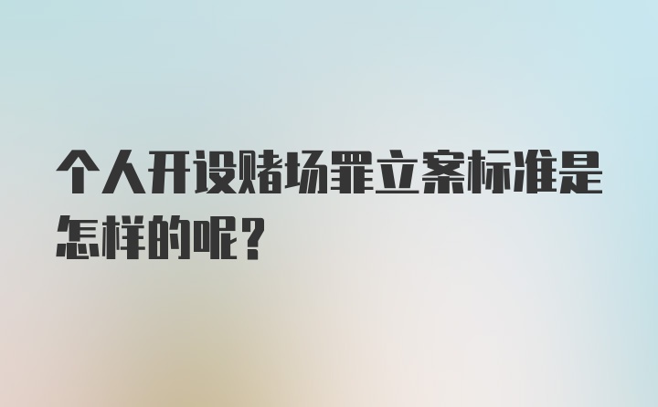 个人开设赌场罪立案标准是怎样的呢?