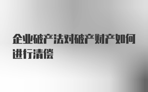 企业破产法对破产财产如何进行清偿