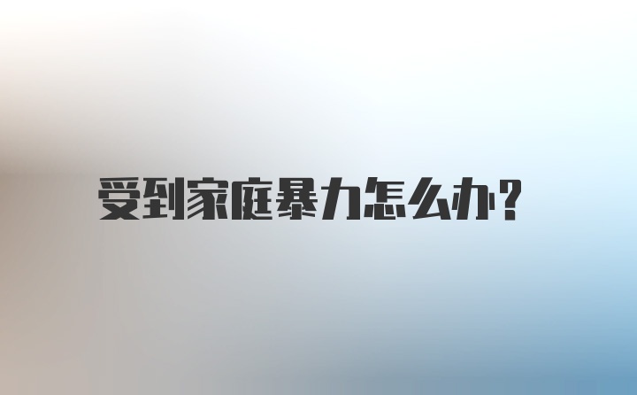 受到家庭暴力怎么办?