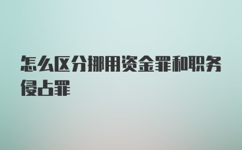 怎么区分挪用资金罪和职务侵占罪