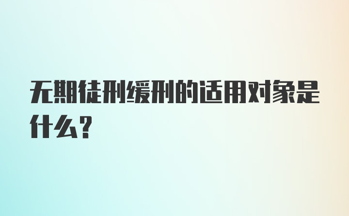 无期徒刑缓刑的适用对象是什么？