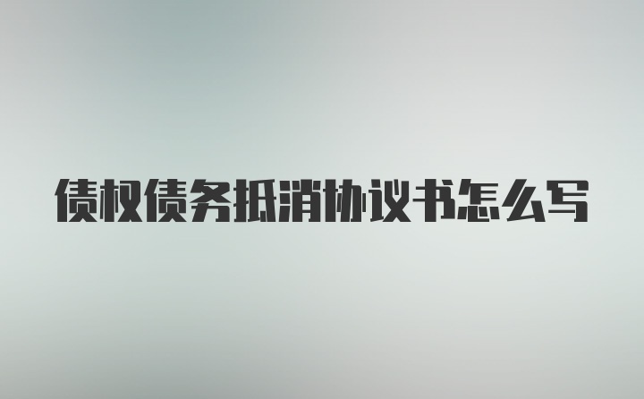 债权债务抵消协议书怎么写