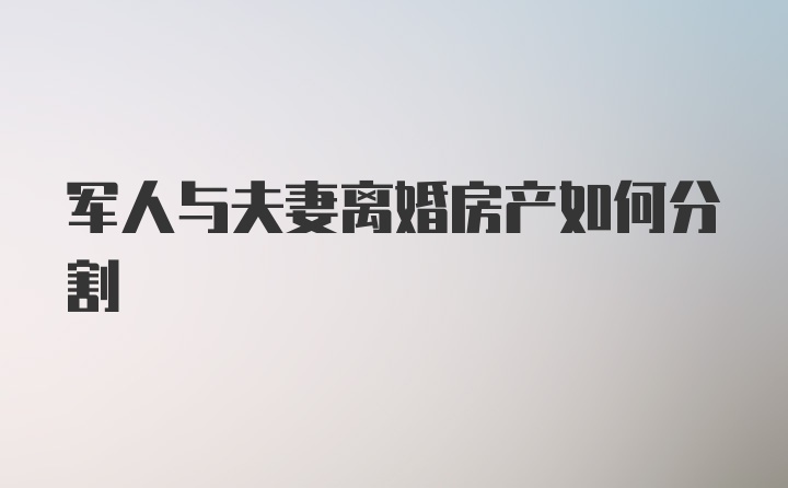 军人与夫妻离婚房产如何分割