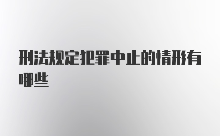 刑法规定犯罪中止的情形有哪些