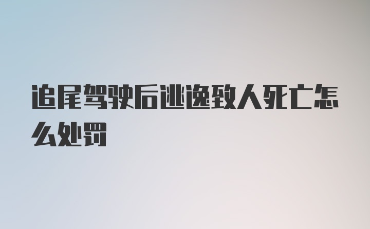 追尾驾驶后逃逸致人死亡怎么处罚