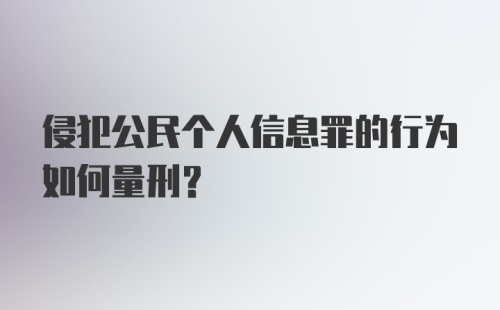 侵犯公民个人信息罪的行为如何量刑?