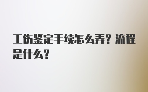 工伤鉴定手续怎么弄？流程是什么？