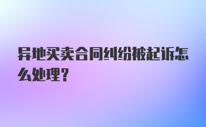 异地买卖合同纠纷被起诉怎么处理？