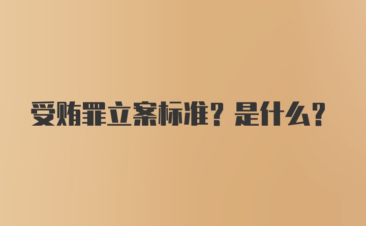 受贿罪立案标准？是什么？